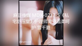 麻豆传媒 MDX-0237-5《私宅舒压堂》护理师渴望温柔呵护 雪千夏