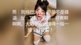 男：我鸡巴大吗，你是不是骚逼   女：艹我，好硬，好爽啊啊啊。大奶子给她撞得一摇一摇，好好看！