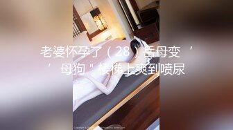 老婆怀孕了（28）岳母变‘’母狗＂楼梯上爽到喷尿