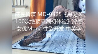 麻豆传媒 MD-0325《黑男Ｘ100次绝顶高潮初体验》冷感女优Muna 性欲开发 中英字幕