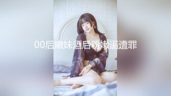 00后嫩妹酒后粉嫩逼遭罪