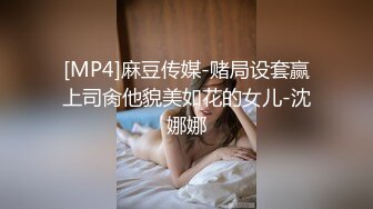 [MP4]麻豆传媒-赌局设套赢上司肏他貌美如花的女儿-沈娜娜