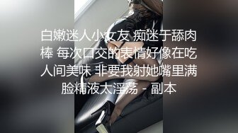 白嫩迷人小女友 痴迷于舔肉棒 每次口交的表情好像在吃人间美味 非要我射她嘴里满脸精液太淫荡 - 副本