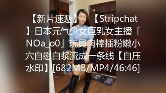 【新片速遞】 ✨【Stripchat】日本元气少女巨乳女主播「NOa_o0」玩具肉棒插粉嫩小穴自慰白浆流成一条线【自压水印】[682MB/MP4/46:46]