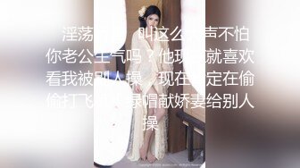 ✿淫荡娇妻✿叫这么大声不怕你老公生气吗？他现在就喜欢看我被别人操，现在肯定在偷偷打飞机！绿帽献娇妻给别人操