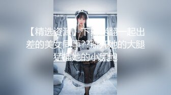 【精选资源】下药迷翻一起出差的美女同事??掰开她的大腿猛插她的小黑鲍