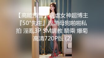 【高能預警】玩虐女神超博主『50°先生』淫蕩母狗啪啪私拍 淫亂3P SM調教 騎乘 爆菊 高清720P版 (2)