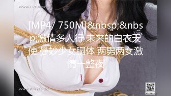 [MP4/ 750M]&nbsp;&nbsp;激情多人行 未来的白衣天使 曼妙少女胴体 两男两女激情一整夜