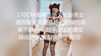 170CM高挑性感大长腿美女酒店被大屌哥各种姿势操的高潮不断,冲刺时干太猛把美女操抽筋了,躺那快哭了.国语!