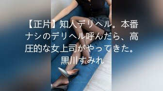 【正片】知人デリヘル。本番ナシのデリヘル呼んだら、高圧的な女上司がやってきた。 黒川すみれ