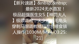 【新片速遞】&nbsp;&nbsp;⚫️⚫️最新2024无水首发！极品超强医生女S【神罚大人】极限调教，火少鸡巴毛龟头穿刺马眼调教精尿混合喂食骇人操作[1030M/MP4/03:25:21]