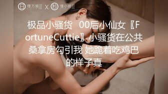 极品小骚货✅00后小仙女〖FortuneCuttie〗小骚货在公共桑拿房勾引我 她跪着吃鸡巴的样子真