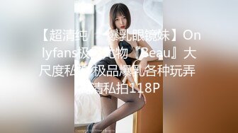 【超清纯❤️爆乳眼镜妹】Onlyfans极品尤物『Beau』大尺度私拍 极品爆乳各种玩弄 高清私拍118P