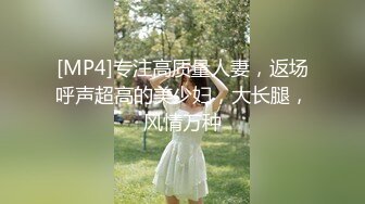 [MP4]专注高质量人妻，返场呼声超高的美少妇，大长腿，风情万种