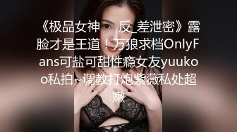 《极品女神☀️反_差泄密》露脸才是王道！万狼求档OnlyFans可盐可甜性瘾女友yuukoo私拍~调教打炮紫薇私处超嫩