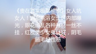 《贵在真实极限偸拍》女人坑女人！温泉洗浴女士区内部曝光，眼花缭乱各种身材一丝不挂，红发美少女身材好，阴毛腋毛好性感