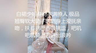 白裙少妇身材丰满撩人 极品翘臀软大奶子趴到身上爱抚亲吻，扶着鸡巴吞吸挑逗，吧叽吧叽骑上去进出浪吟