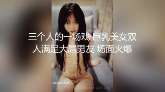 三个人的一场戏 巨乳美女双人满足大屌男友 场面火爆