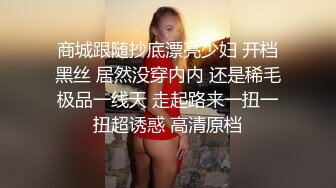 商城跟随抄底漂亮少妇 开档黑丝 居然没穿内内 还是稀毛极品一线天 走起路来一扭一扭超诱惑 高清原档