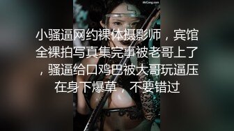 小骚逼网约裸体摄影师，宾馆全裸拍写真集完事被老哥上了，骚逼给口鸡巴被大哥玩逼压在身下爆草，不要错过