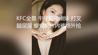 KFC全景 牛仔短裙嫩妹 打叉腿尿尿 蝴蝶粉丝内裤格外抢眼