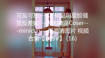 可盐可甜---OF极品明星脸骚货反差婊---大胸嫩逼Coser---minichu---最高清图片 视频合集【165V】 (16)