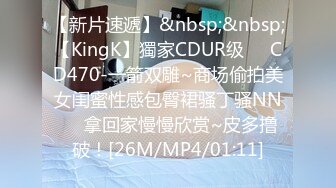 【新片速遞】&nbsp;&nbsp;【KingK】獨家CDUR级❤️CD470-一箭双雕~商场偷拍美女闺蜜性感包臀裙骚丁骚NN❤️拿回家慢慢欣赏~皮多撸破！[26M/MP4/01:11]