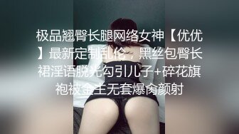 极品翘臀长腿网络女神【优优】最新定制乱伦，黑丝包臀长裙淫语脱光勾引儿子+碎花旗袍被金主无套爆肏颜射