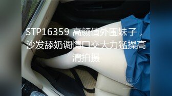 STP16359 高颜值外围妹子，沙发舔奶调情口交大力猛操高清拍摄