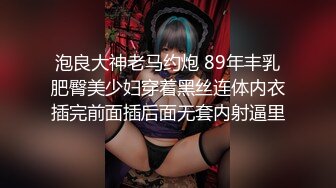 泡良大神老马约炮 89年丰乳肥臀美少妇穿着黑丝连体内衣插完前面插后面无套内射逼里