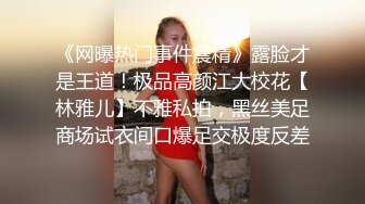 《网曝热门事件震精》露脸才是王道！极品高颜江大校花【林雅儿】不雅私拍，黑丝美足商场试衣间口爆足交极度反差