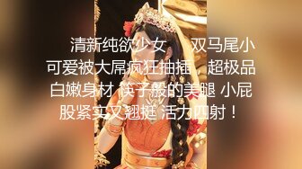 ❤️清新纯欲少女❤️双马尾小可爱被大屌疯狂抽插，超极品白嫩身材 筷子般的美腿 小屁股紧实又翘挺 活力四射！