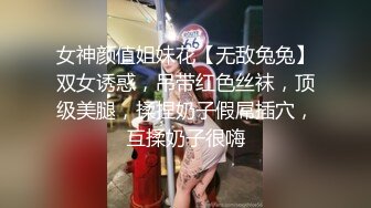 女神颜值姐妹花【无敌兔兔】双女诱惑，吊带红色丝袜，顶级美腿，揉捏奶子假屌插穴，互揉奶子很嗨