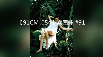 【91CM-054】泰国妹 #91制片素人