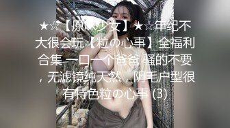 ★☆【原味少女】★☆年纪不大很会玩【粒の心事】全福利合集 一口一个爸爸 骚的不要，无滤镜纯天然，阴毛户型很有特色粒の心事 (3)