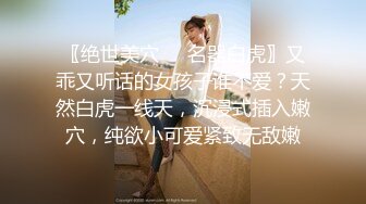 〖绝世美穴❤️名器白虎〗又乖又听话的女孩子谁不爱？天然白虎一线天，沉浸式插入嫩穴，纯欲小可爱紧致无敌嫩