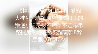 《精品刺激☀MJ福利》變態大神酒吧搭訕農村進城打工的叛逆小妹身材不錯，不走尋常路開房約炮喜歡死豬玩幹B幹屁眼 (6).MOV