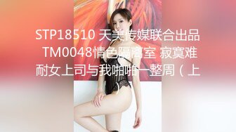 STP18510 天美传媒联合出品 TM0048情色隔离室 寂寞难耐女上司与我啪啪一整周（上）