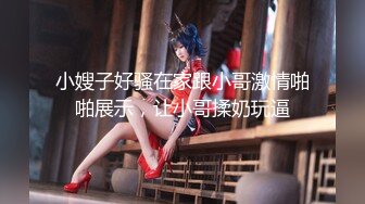 【新片速遞】36D巨乳潘金莲，露脸玩弄排骨小哥，风骚的大屁股跟小哥玩69舔逼口交大鸡巴，上位草小哥，淫声荡语互动撩骚[1.26G/MP4/01:30:40]