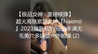 【极品女神☆重磅核弹】♡♥超火高铁紫薇女神『Naomii』2023最新私拍 极品丰满无毛美穴多场景户外啪操 (2)