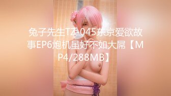 兔子先生TZ-045东京爱欲故事EP6炮机虽好不如大屌【MP4/288MB】