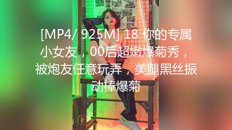 [MP4/ 925M] 18 你的专属小女友，00后超嫩爆菊秀，被炮友任意玩弄，美腿黑丝振动棒爆菊