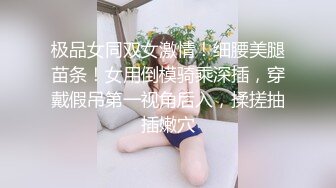 极品女同双女激情！细腰美腿苗条！女用倒模骑乘深插，穿戴假吊第一视角后入，揉搓抽插嫩穴