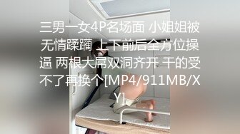 三男一女4P名场面 小姐姐被无情蹂躏 上下前后全方位操逼 两根大屌双洞齐开 干的受不了再换个[MP4/911MB/XY]