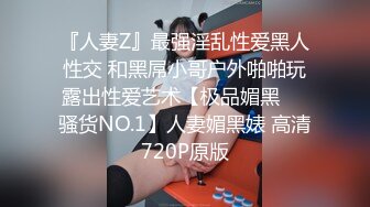 『人妻Z』最强淫乱性爱黑人性交 和黑屌小哥户外啪啪玩露出性爱艺术【极品媚黑❤️骚货NO.1】人妻媚黑婊 高清720P原版