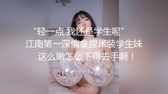 网恋学妹终于见面，一开始矜持但把持不抽送【完整版50分钟已上传下面】