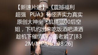 【新速片遞】 《震撼福利☀️超强☛PUA》有经济实力真实原创大神坐飞机搭讪00后空姐，下机约出来吃饭酒吧潇洒趁机下催情葯，逼老紧了[832M/MP4/01:08:26]