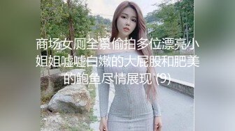 商场女厕全景偷拍多位漂亮小姐姐嘘嘘白嫩的大屁股和肥美的鲍鱼尽情展现 (9)