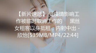 【新片速遞】 受疫情影响工作被临时取消工作的❤️黑丝女租客以身抵租，内射中出 - 欣怡[539MB/MP4/22:44]