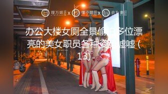 办公大楼女厕全景偷拍多位漂亮的美女职员各种姿势嘘嘘 (13)